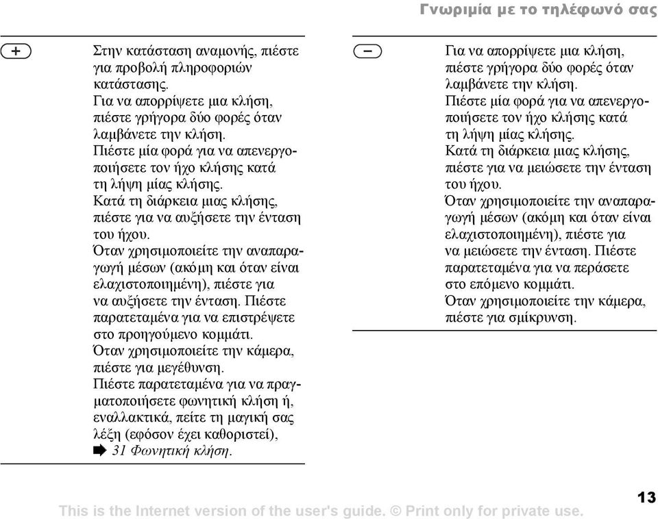 Όταν χρησιµοποιείτε την αναπαραγωγή µέσων (ακόµη και όταν είναι ελαχιστοποιηµένη), πιέστε για να αυξήσετε την ένταση. Πιέστε παρατεταµένα για να επιστρέψετε στο προηγούµενο κοµµάτι.