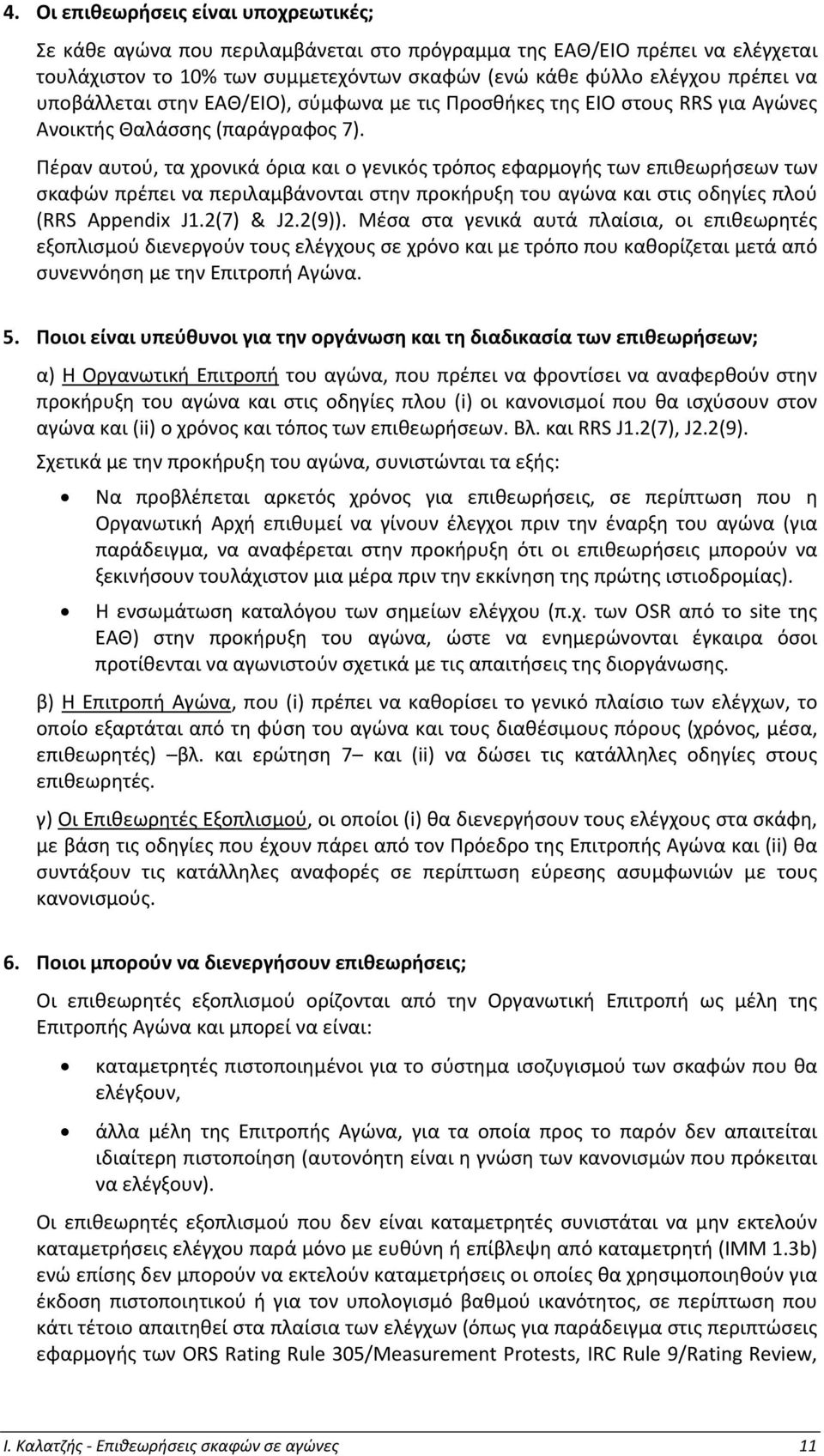 Πέραν αυτού, τα χρονικά όρια και ο γενικός τρόπος εφαρμογής των επιθεωρήσεων των σκαφών πρέπει να περιλαμβάνονται στην προκήρυξη του αγώνα και στις οδηγίες πλού (RRS Appendix J1.2(7) & J2.2(9)).