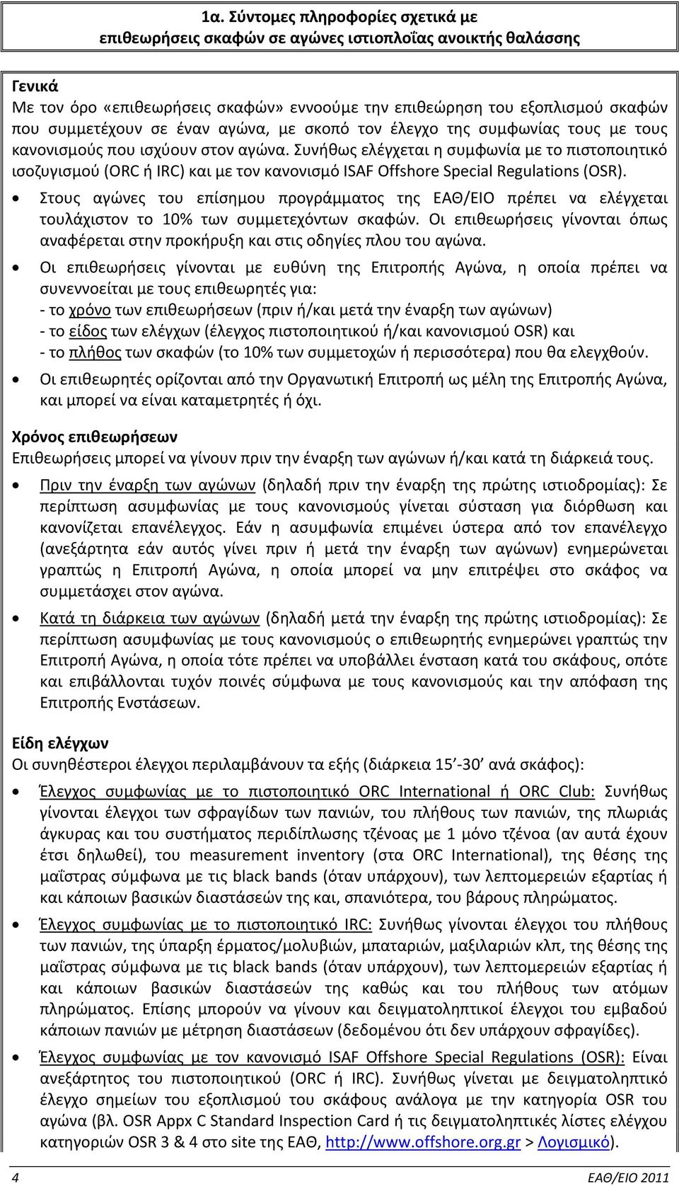 Συνήθως ελέγχεται η συμφωνία με το πιστοποιητικό ισοζυγισμού (ORC ή IRC) και με τον κανονισμό ISAF Offshore Special Regulations (OSR).