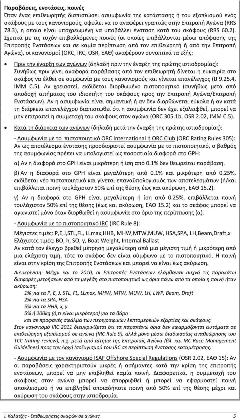 Σχετικά με τις τυχόν επιβαλλόμενες ποινές (οι οποίες επιβάλλονται μέσω απόφασης της Επιτροπής Ενστάσεων και σε καμία περίπτωση από τον επιθεωρητή ή από την Επιτροπή Αγώνα), οι κανονισμοί (ORC, IRC,