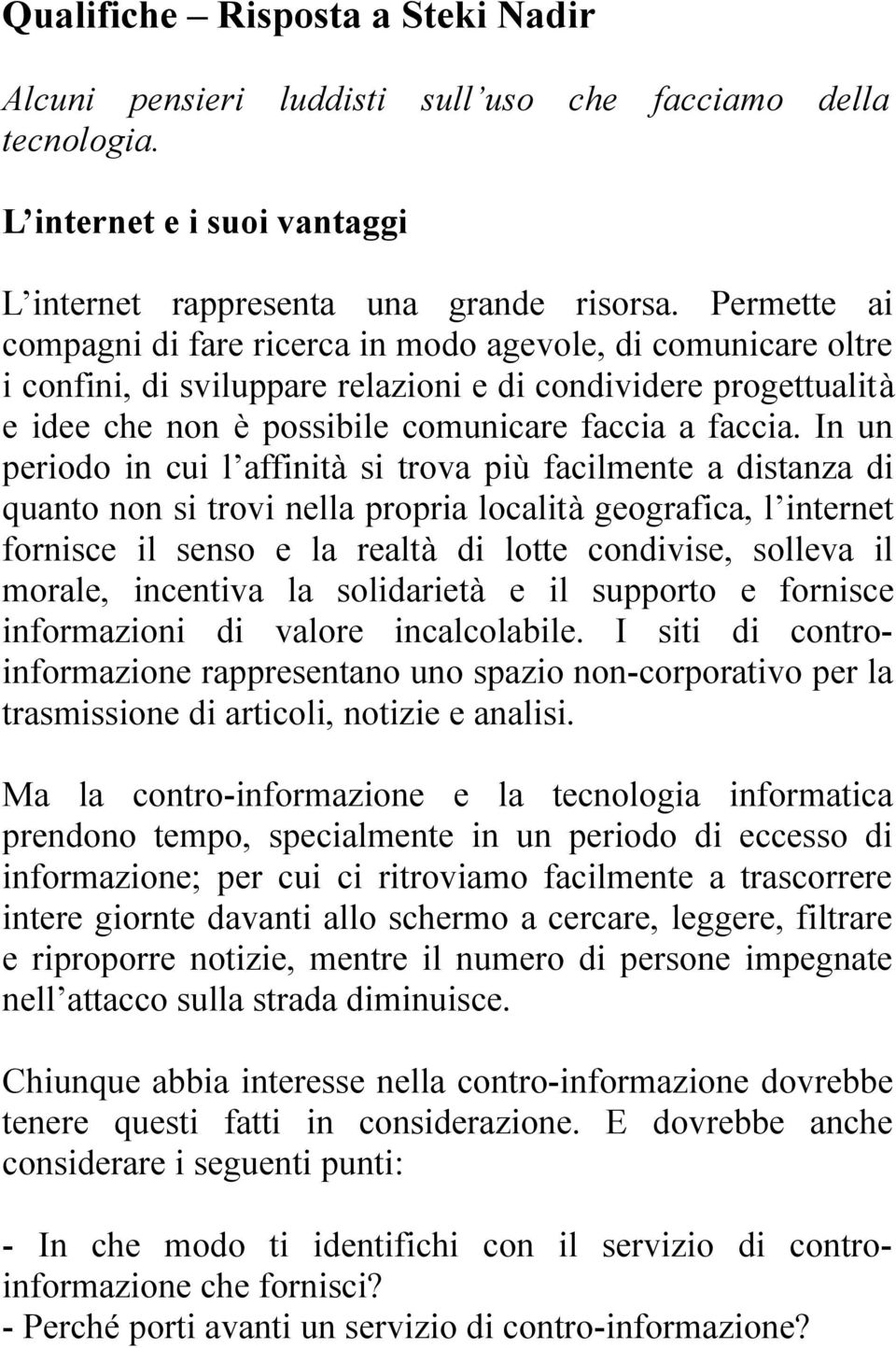 In un periodo in cui l affinità si trova più facilmente a distanza di quanto non si trovi nella propria località geografica, l internet fornisce il senso e la realtà di lotte condivise, solleva il