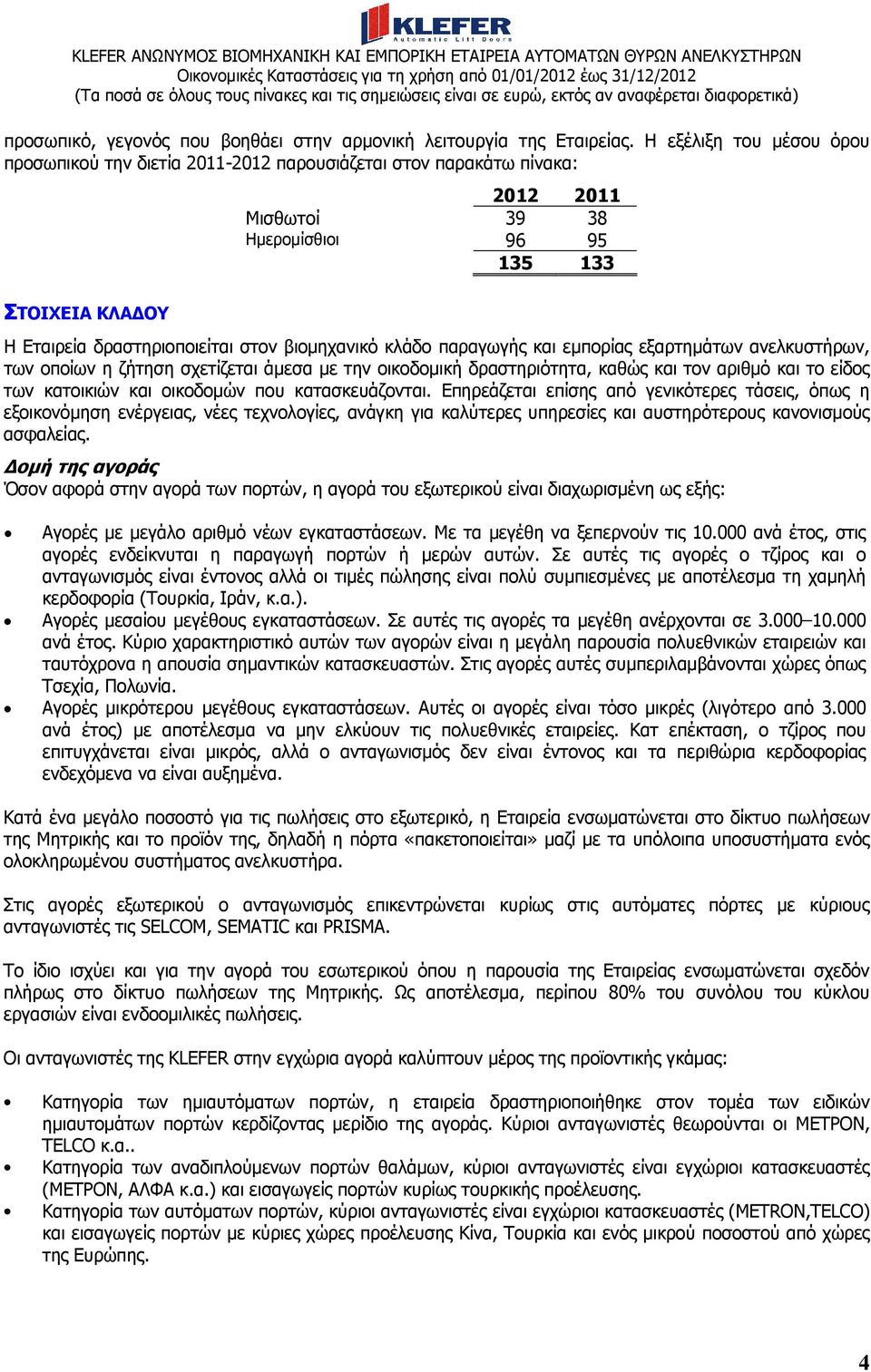 κλάδο παραγωγής και εµπορίας εξαρτηµάτων ανελκυστήρων, των οποίων η ζήτηση σχετίζεται άµεσα µε την οικοδοµική δραστηριότητα, καθώς και τον αριθµό και το είδος των κατοικιών και οικοδοµών που