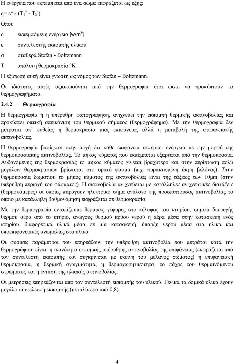 2 Θερµογραφία Η θερµογραφία ή η υπέρυθρη φωτογράφηση, ανιχνεύει την εκποµπή θερµικής ακτινοβολίας και προκύπτει οπτική απεικόνιση του θερµικού σήµατος (θερµογράφηµα).