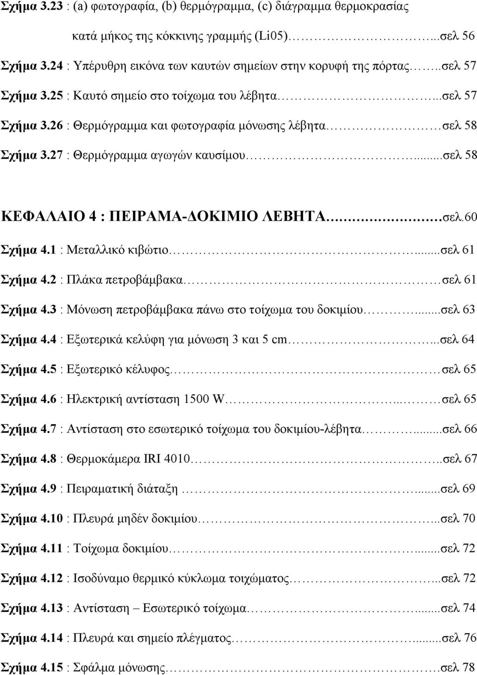 ..σελ 58 ΚΕΦΑΛΑΙΟ 4 : ΠΕΙΡΑΜΑ-ΔΟΚΙΜΙΟ ΛΕΒΗΤΑ σελ.60 Σχήμα 4.1 : Μεταλλικό κιβώτιο...σελ 61 Σχήμα 4.2 : Πλάκα πετροβάμβακα σελ 61 Σχήμα 4.3 : Μόνωση πετροβάμβακα πάνω στο τοίχωμα του δοκιμίου.