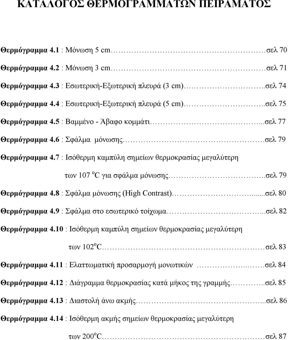 7 : Ισόθερμη καμπύλη σημείων θερμοκρασίας μεγαλύτερη των 107 ο C για σφάλμα μόνωσης..σελ 79 Θερμόγραμμα 4.8 : Σφάλμα μόνωσης (High Contrast)...σελ 80 Θερμόγραμμα 4.9 : Σφάλμα στο εσωτερικό τοίχωμα.