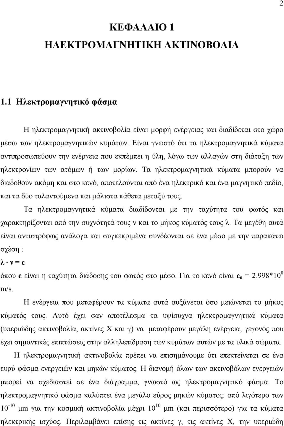 Τα ηλεκτρομαγνητικά κύματα μπορούν να διαδοθούν ακόμη και στο κενό, αποτελούνται από ένα ηλεκτρικό και ένα μαγνητικό πεδίο, και τα δύο ταλαντούμενα και μάλιστα κάθετα μεταξύ τους.