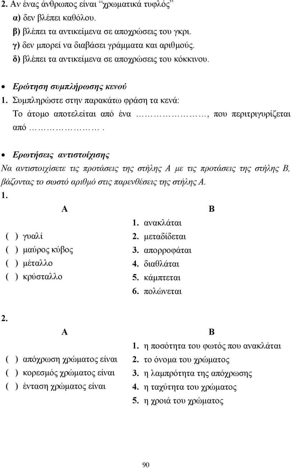 Ερωτήσεις αντιστοίχισης Να αντιστοιχίσετε τις προτάσεις της στήλης Α µε τις προτάσεις της στήλης Β, βάζοντας το σωστό αριθµό στις παρενθέσεις της στήλης Α. 1. Α Β 1. ανακλάται ( ) γυαλί 2.