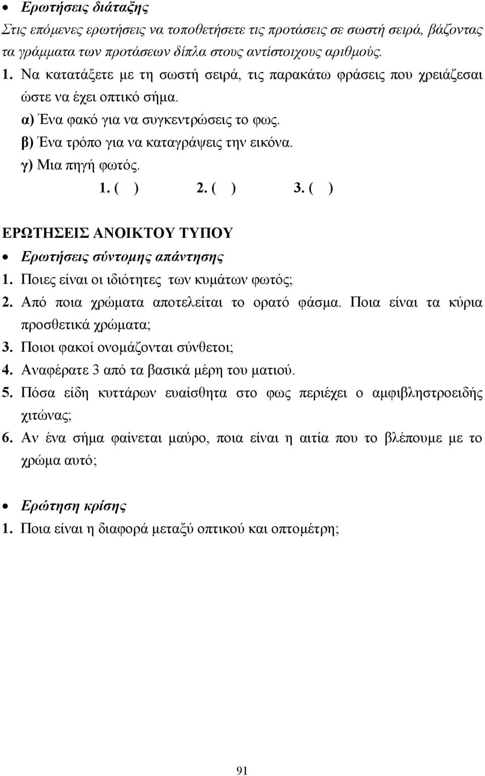 1. ( ) 2. ( ) 3. ( ) ΕΡΩΤΗΣΕΙΣ ΑΝΟΙΚΤΟΥ ΤΥΠΟΥ Ερωτήσεις σύντοµης απάντησης 1. Ποιες είναι οι ιδιότητες των κυµάτων φωτός; 2. Από ποια χρώµατα αποτελείται το ορατό φάσµα.