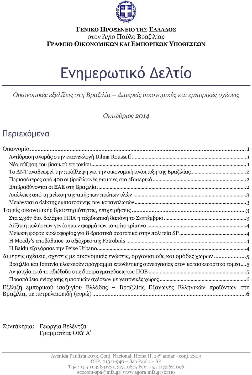 .. 1 Το ΔΝΤ αναθεωρεί την πρόβλεψη για την οικονομική ανάπτυξη της Βραζιλίας...2 Περισσότερες από 400 οι βραζιλιανές εταιρίες στο εξωτερικό...2 Επιβραδύνονται οι ΞΑΕ στη Βραζιλία.