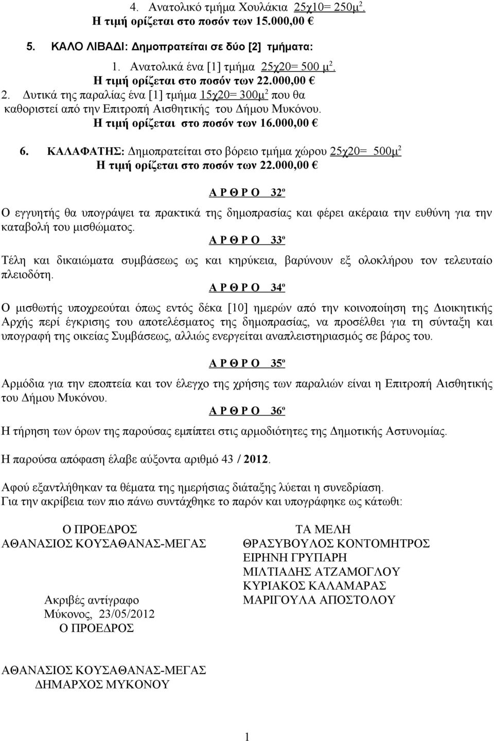 ΚΑΛΑΦΑΤΗΣ: Δημοπρατείται στο βόρειο τμήμα χώρου 25χ20= 500μ 2 Α Ρ Θ Ρ Ο 32 ο Ο εγγυητής θα υπογράψει τα πρακτικά της δημοπρασίας και φέρει ακέραια την ευθύνη για την καταβολή του μισθώματος.