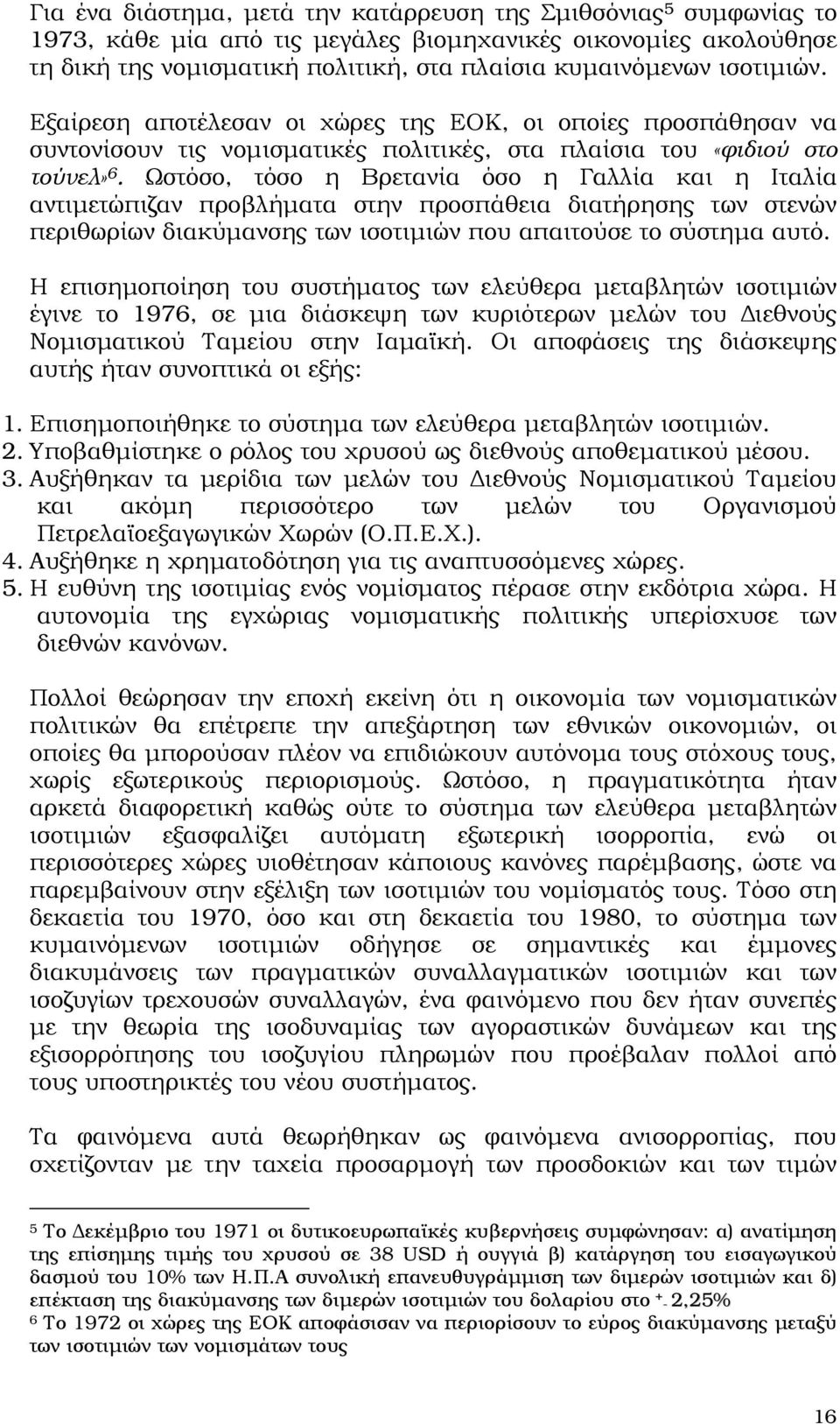 Ωστόσο, τόσο η Βρετανία όσο η Γαλλία και η Ιταλία αντιµετώπιζαν προβλήµατα στην προσπάθεια διατήρησης των στενών περιθωρίων διακύµανσης των ισοτιµιών που απαιτούσε το σύστηµα αυτό.