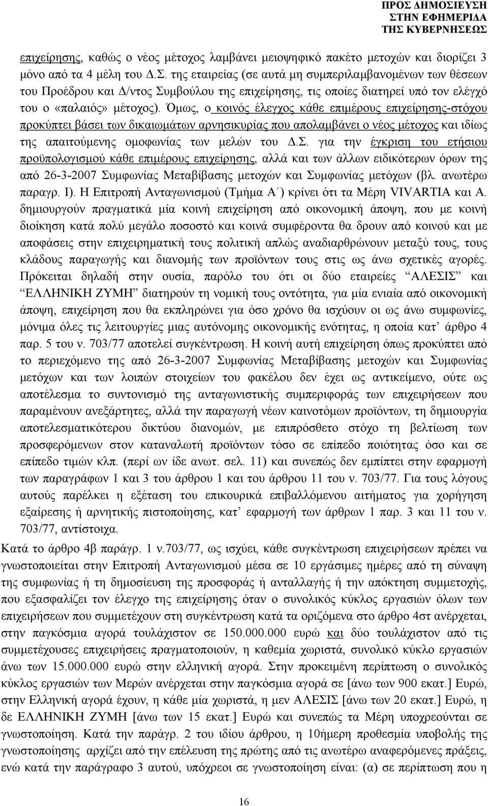 Όμως, ο κοινός έλεγχος κάθε επιμέρους επιχείρησης-στόχου προκύπτει βάσει των δικαιωμάτων αρνησικυρίας που απολαμβάνει ο νέος μέτοχος και ιδίως της απαιτούμενης ομοφωνίας των μελών του Δ.Σ.