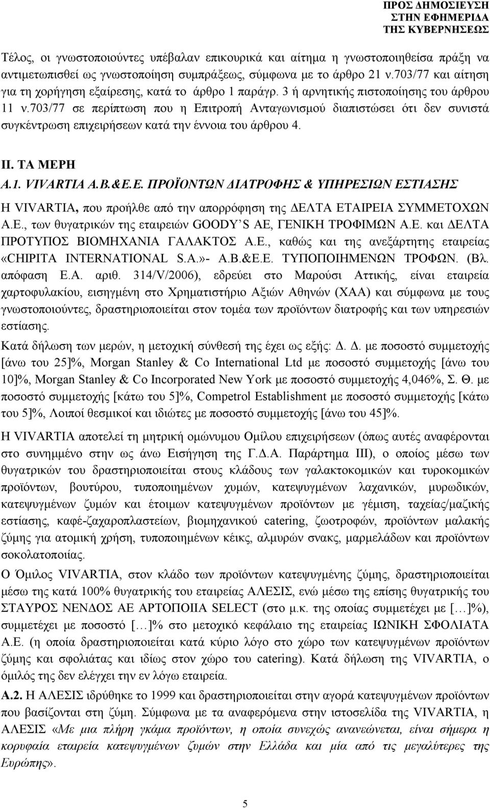 703/77 σε περίπτωση που η Επιτροπή Ανταγωνισμού διαπιστώσει ότι δεν συνιστά συγκέντρωση επιχειρήσεων κατά την έννοια του άρθρου 4. ΙΙ. ΤΑ ΜΕΡΗ Α.1. VIVARTIA A.Β.&Ε.Ε. ΠΡΟΪΟΝΤΩΝ ΔΙΑΤΡΟΦΗΣ & ΥΠΗΡΕΣΙΩΝ ΕΣΤΙΑΣΗΣ Η VIVARTIA, που προήλθε από την απορρόφηση της ΔΕΛΤΑ ΕΤΑΙΡΕΙΑ ΣΥΜΜΕΤΟΧΩΝ Α.