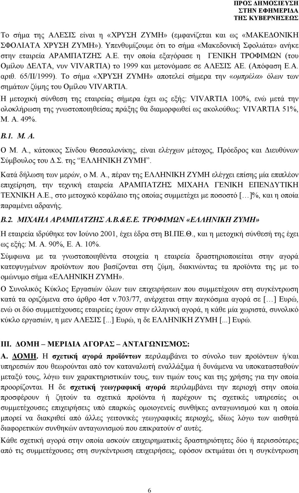 Η μετοχική σύνθεση της εταιρείας σήμερα έχει ως εξής: VIVARTIA 100%, ενώ μετά την ολοκλήρωση της γνωστοποιηθείσας πράξης θα διαμορφωθεί ως ακολούθως: VIVARTIA 51%, M. Α.