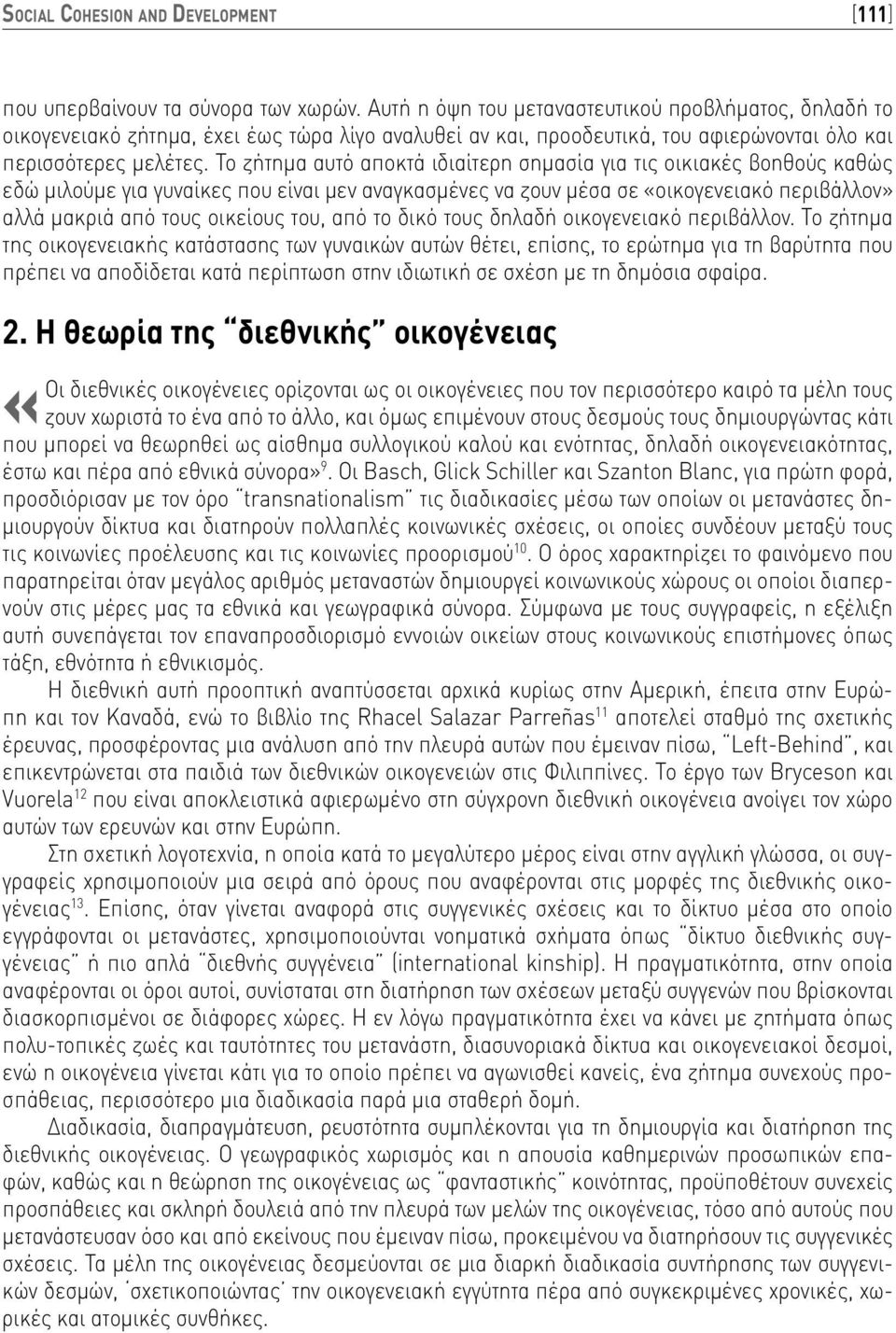 Το ζήτημα αυτό αποκτά ιδιαίτερη σημασία για τις οικιακές βοηθούς καθώς εδώ μιλούμε για γυναίκες που είναι μεν αναγκασμένες να ζουν μέσα σε «οικογενειακό περιβάλλον» αλλά μακριά από τους οικείους του,