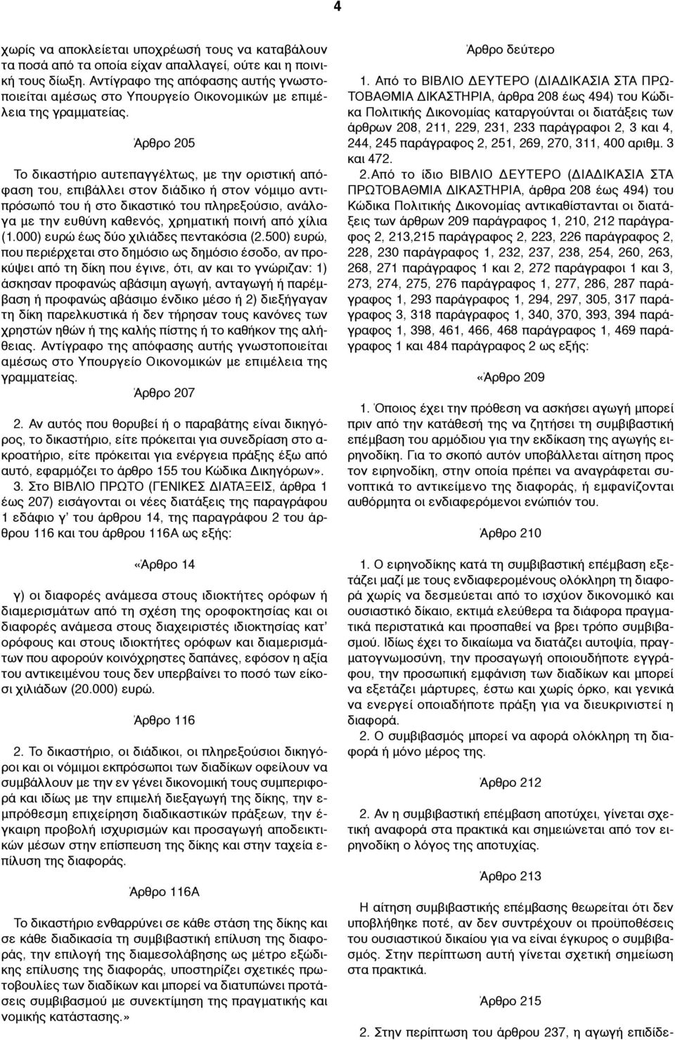 Άρθρο 205 Το δικαστήριο αυτεπαγγέλτως, µε την οριστική απόφαση του, επιβάλλει στον διάδικο ή στον νόµιµο αντιπρόσωπό του ή στο δικαστικό του πληρεξούσιο, ανάλογα µε την ευθύνη καθενός, χρηµατική