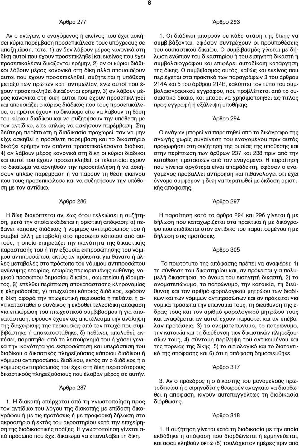 µεταξύ των πρώτων κατ αντιµωλίαν, ενώ αυτοί που έ- χουν προσεπικληθεί δικάζονται ερήµην, 3) αν λάβουν µέρος κανονικά στη δίκη αυτοί που έχουν προσεπικληθεί και απουσιάζει ο κύριος διάδικος που τους