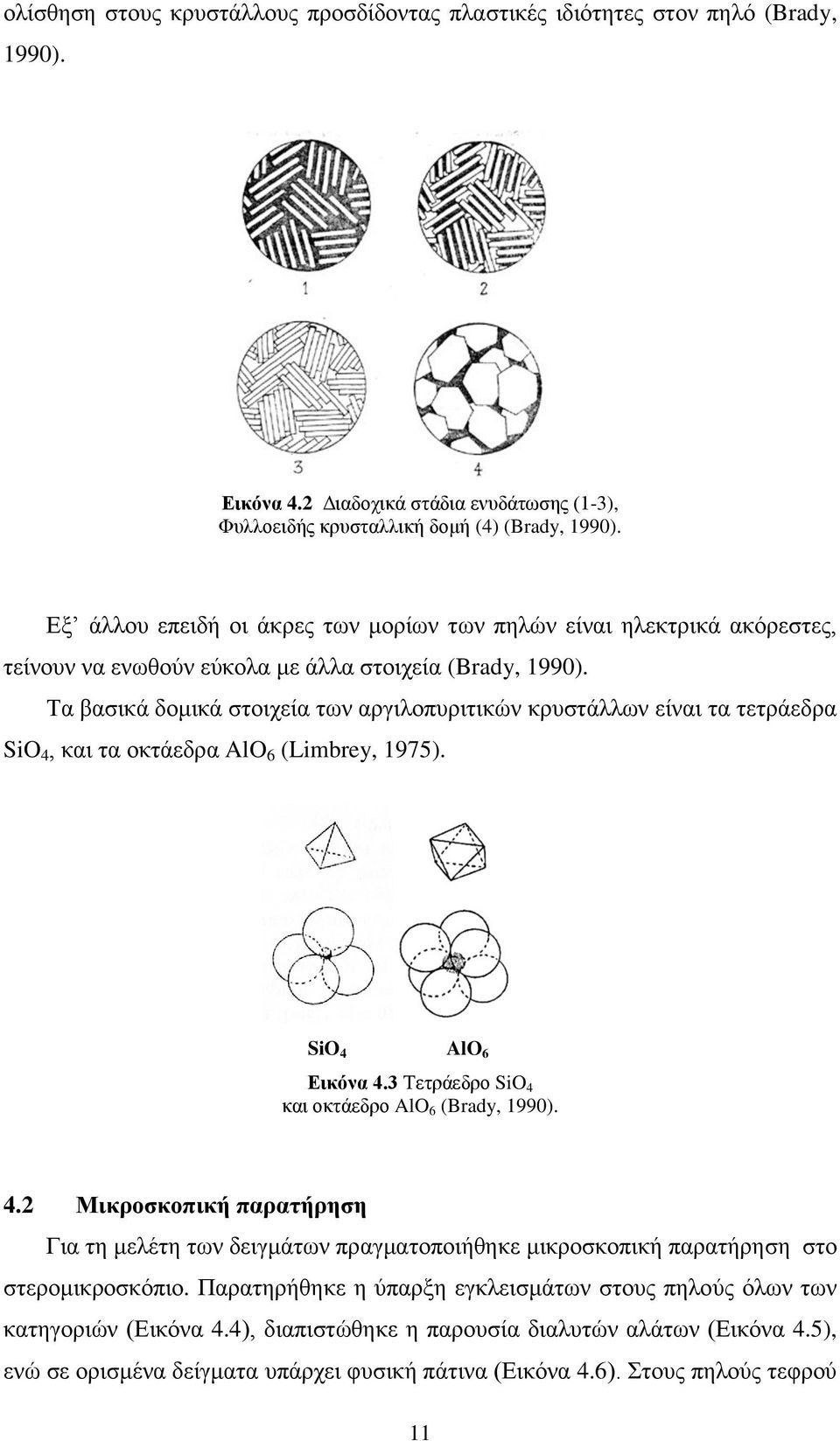 Σα βαζηθά δνκηθά ζηνηρεία ησλ αξγηινππξηηηθώλ θξπζηάιισλ είλαη ηα ηεηξάεδξα SiO 4, θαη ηα νθηάεδξα AlO 6 (Limbrey, 1975). SiO 4 AlO 6 Δικόνα 4.3 Σεηξάεδξν SiO 4 θαη νθηάεδξν AlO 6 (Brady, 1990). 4.2 Μικποζκοπική παπαηήπηζη Γηα ηε κειέηε ησλ δεηγκάησλ πξαγκαηνπνηήζεθε κηθξνζθνπηθή παξαηήξεζε ζην ζηεξνκηθξνζθόπην.