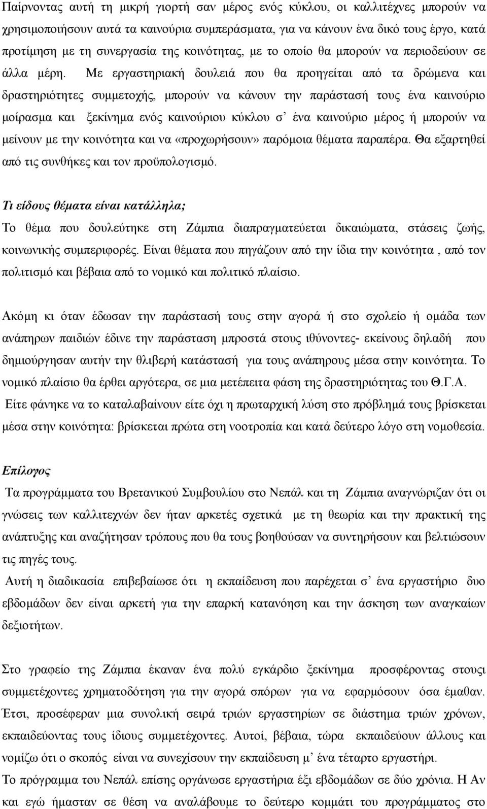 Με εργαστηριακή δουλειά που θα προηγείται από τα δρώµενα και δραστηριότητες συµµετοχής, µπορούν να κάνουν την παράστασή τους ένα καινούριο µοίρασµα και ξεκίνηµα ενός καινούριου κύκλου σ ένα καινούριο