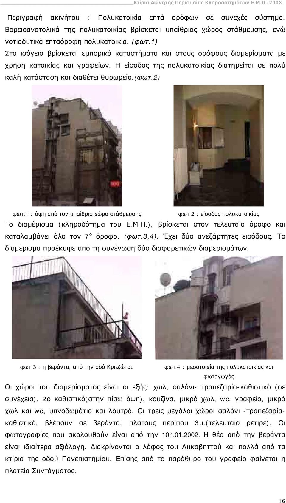 2) φωτ.1 : όψη από τον υπαίθριο χώρο στάθμευσης φωτ.2 : είσοδος πολυκατοικίας Το διαμέρισμα (κληροδότημα του Ε.Μ.Π.), βρίσκεται στον τελευταίο όροφο και καταλαμβάνει όλο τον 7 ο όροφο. (φωτ.3,4).