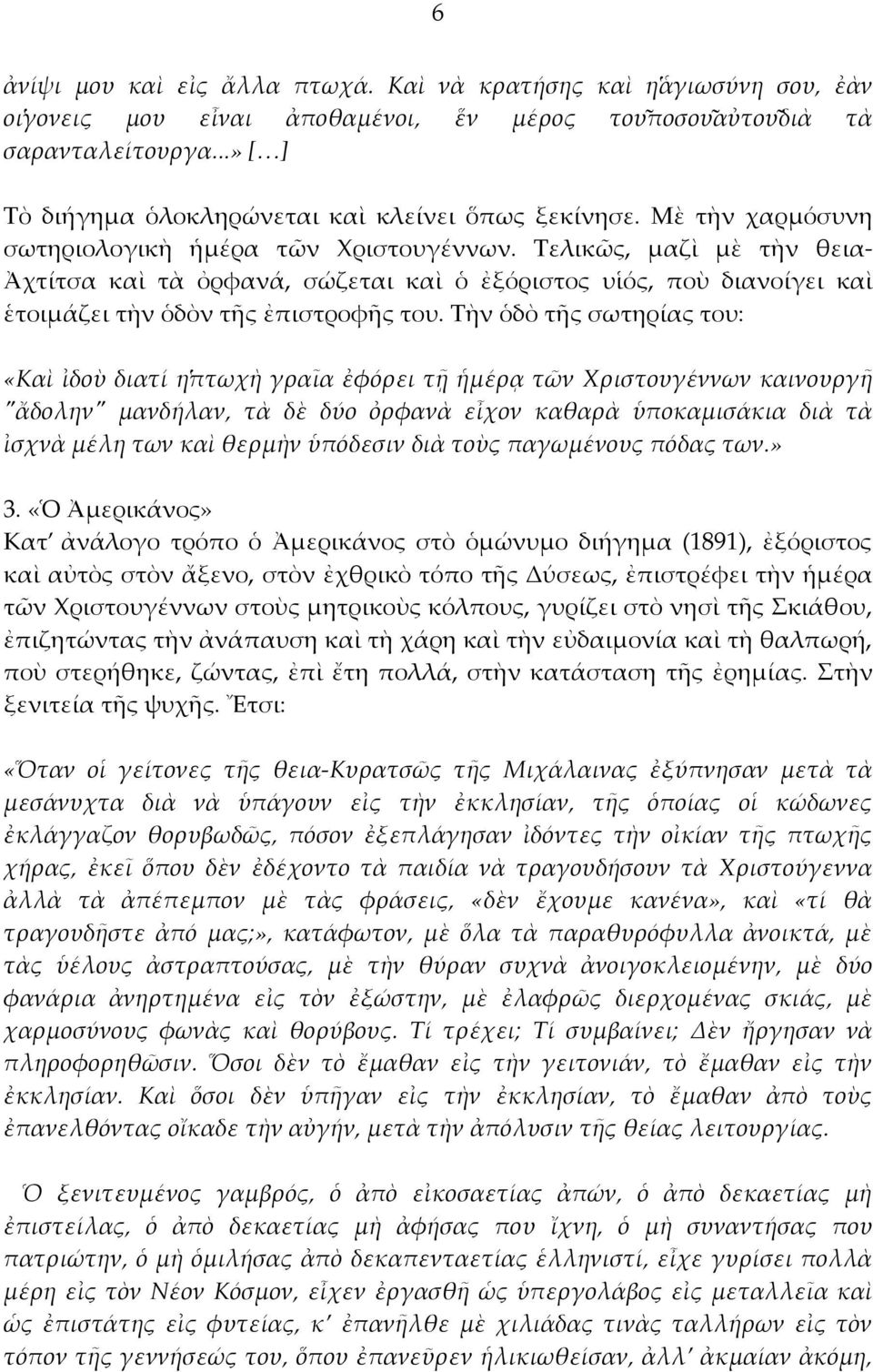 Τελικῶς, μαζὶ μὲ τὴν θεια- Ἀχτίτσα καὶ τὰ ὀρφανά, σώζεται καὶ ὁ ἐξόριστος υἱός, ποὺ διανοίγει καὶ ἑτοιμάζει τὴν ὁδὸν τῆς ἐπιστροφῆς του.