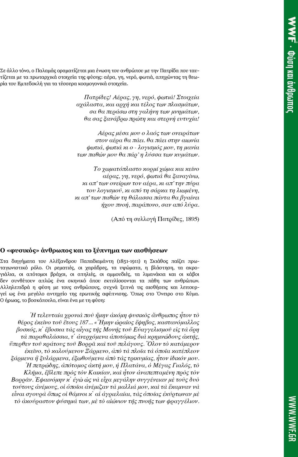 Αέρας μέσα μου ο λαός των ονειράτων στον αέρα θα πάει. θα πάει στην αιωνία φωτιά, φωτιά κι ο - λογισμός μου, τη μανία των παθών μου θα πάρ η λύσσα των κυμάτων.