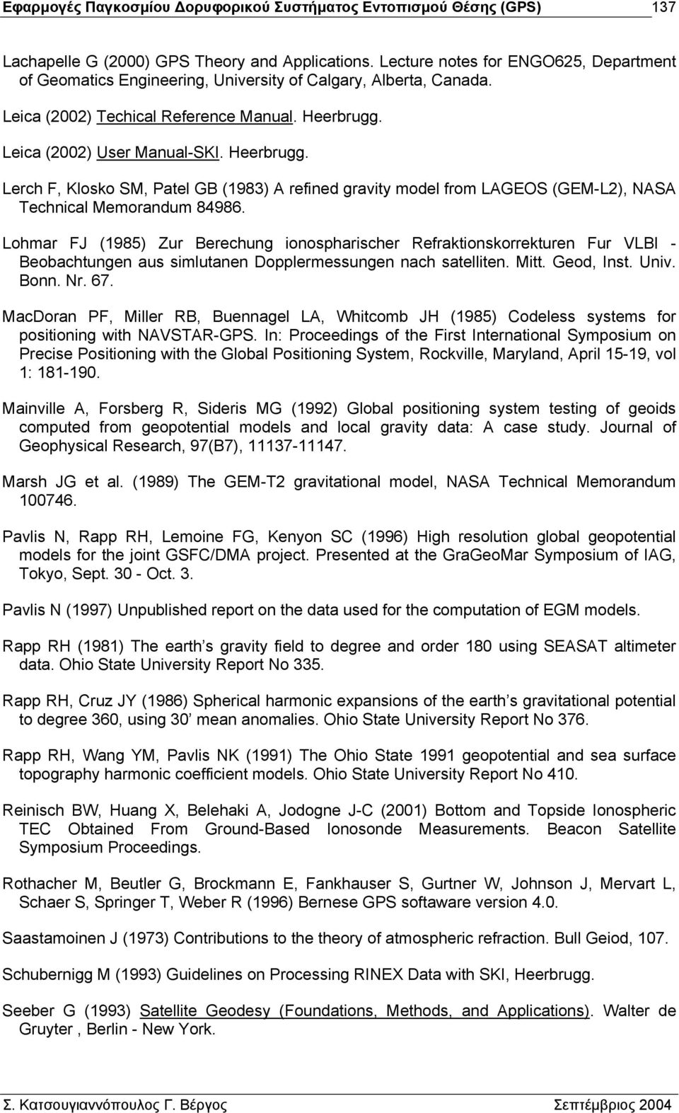 Lohmar FJ (1985) Zur Berechung ionospharischer Refraktionskorrekturen Fur VLBI - Beobachtungen aus simlutanen Dopplermessungen nach satelliten. Mitt. Geod, Inst. Univ. Bonn. Nr. 67.