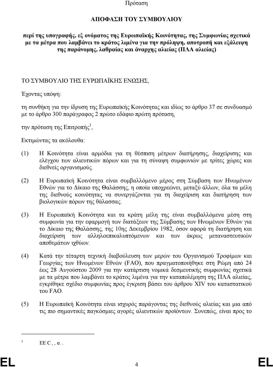 άρθρο 300 παράγραφος 2 πρώτο εδάφιο πρώτη πρόταση, την πρόταση της Επιτροπής 1, Εκτιµώντας τα ακόλουθα: (1) Η Κοινότητα είναι αρµόδια για τη θέσπιση µέτρων διατήρησης, διαχείρισης και ελέγχου των