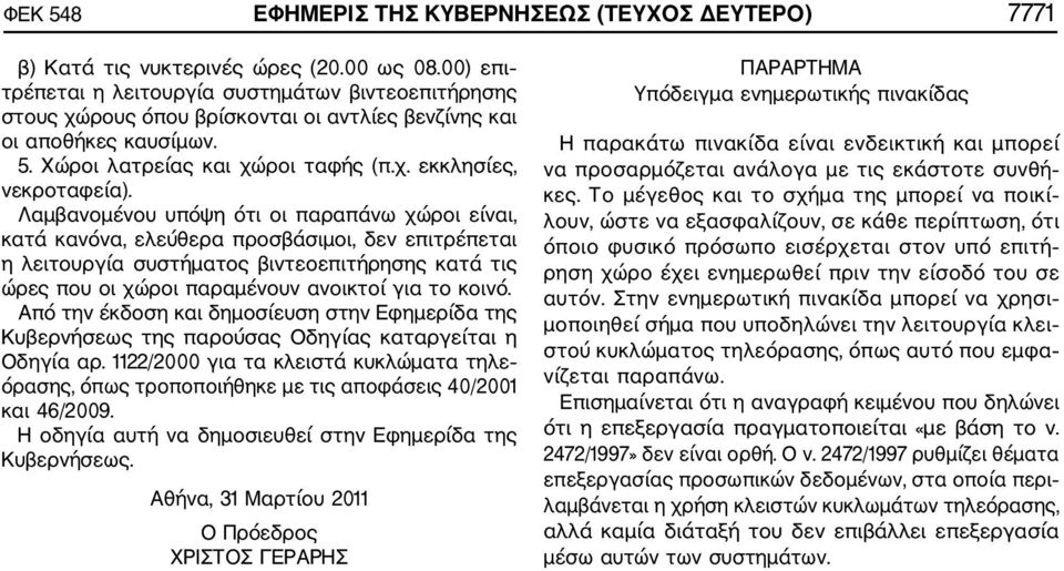 Λαμβανομένου υπόψη ότι οι παραπάνω χώροι είναι, κατά κανόνα, ελεύθερα προσβάσιμοι, δεν επιτρέπεται η λειτουργία συστήματος βιντεοεπιτήρησης κατά τις ώρες που οι χώροι παραμένουν ανοικτοί για το κοινό.