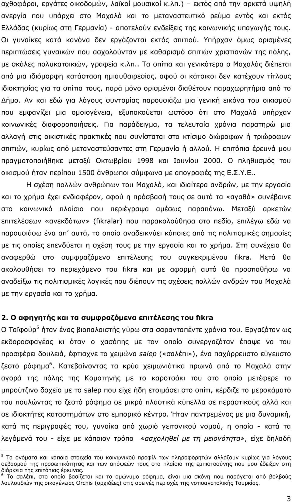 Οι γυναίκες κατά κανόνα δεν εργάζονται εκτός σπιτιού. Υπήρχαν όµως ορισµένες περιπτώσεις γυναικών που ασχολούνταν µε καθαρισµό σπιτιών χριστιανών της πόλης, µε σκάλες πολυκατοικιών, γραφεία κ.λπ.