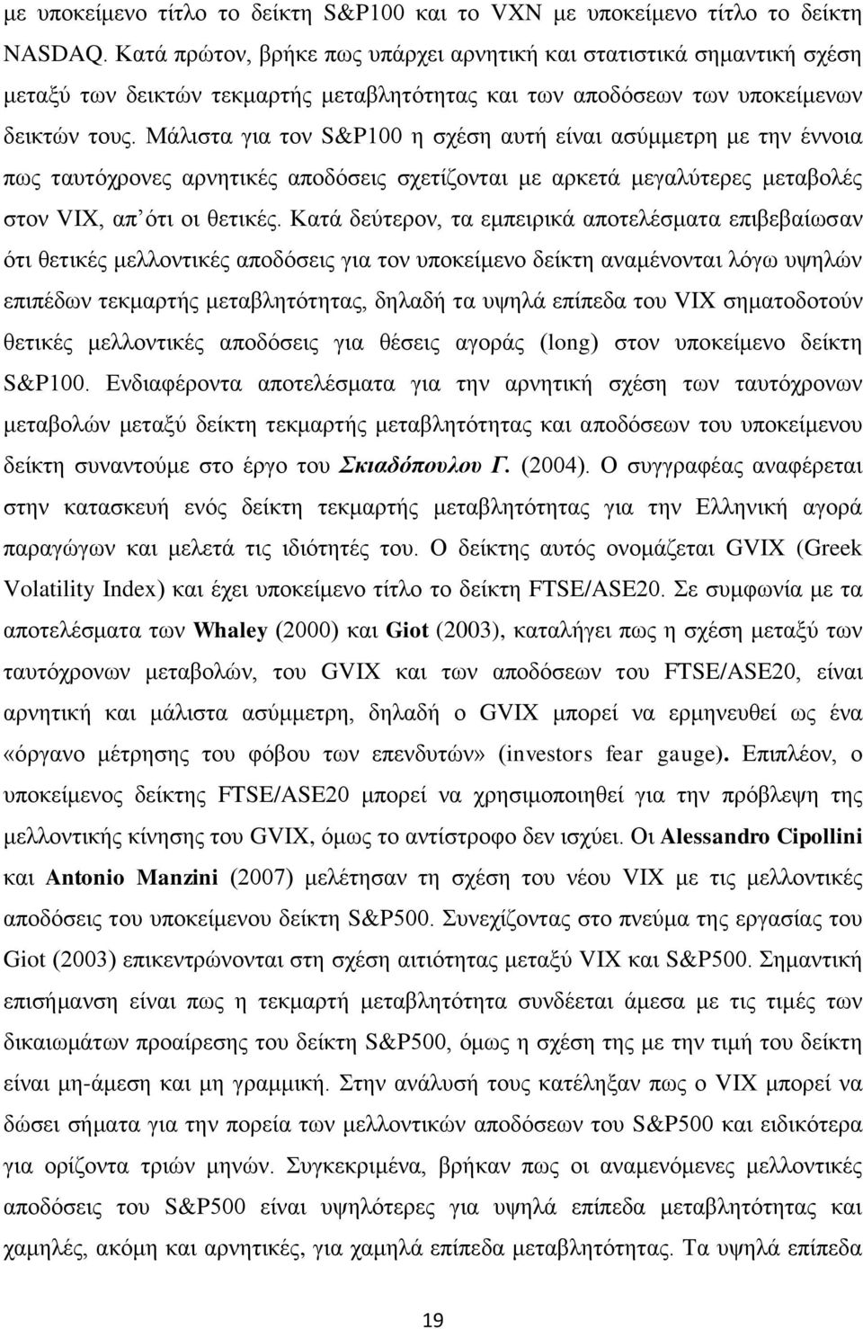 Μάιηζηα γηα ηνλ S&P100 ε ζρέζε απηή είλαη αζχκκεηξε κε ηελ έλλνηα πσο ηαπηφρξνλεο αξλεηηθέο απνδφζεηο ζρεηίδνληαη κε αξθεηά κεγαιχηεξεο κεηαβνιέο ζηνλ VIX, απ φηη νη ζεηηθέο.