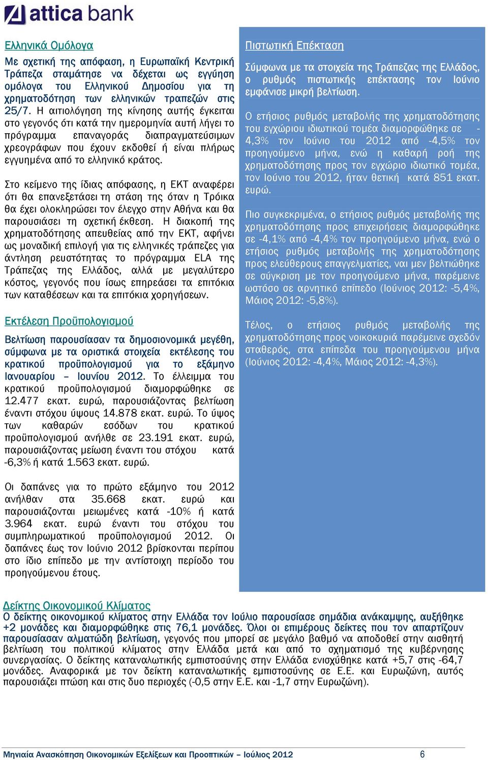 κράτος. Στο κείµενο της ίδιας απόφασης, η ΕΚΤ αναφέρει ότι θα επανεξετάσει τη στάση της όταν η Τρόικα θα έχει ολοκληρώσει τον έλεγχο στην Αθήνα και θα παρουσιάσει τη σχετική έκθεση.