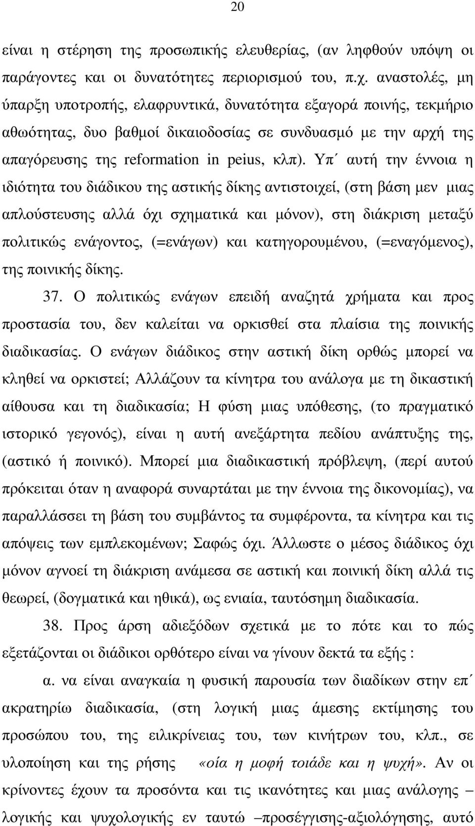 Υπ αυτή την έννοια η ιδιότητα του διάδικου της αστικής δίκης αντιστοιχεί, (στη βάση µεν µιας απλούστευσης αλλά όχι σχηµατικά και µόνον), στη διάκριση µεταξύ πολιτικώς ενάγοντος, (=ενάγων) και