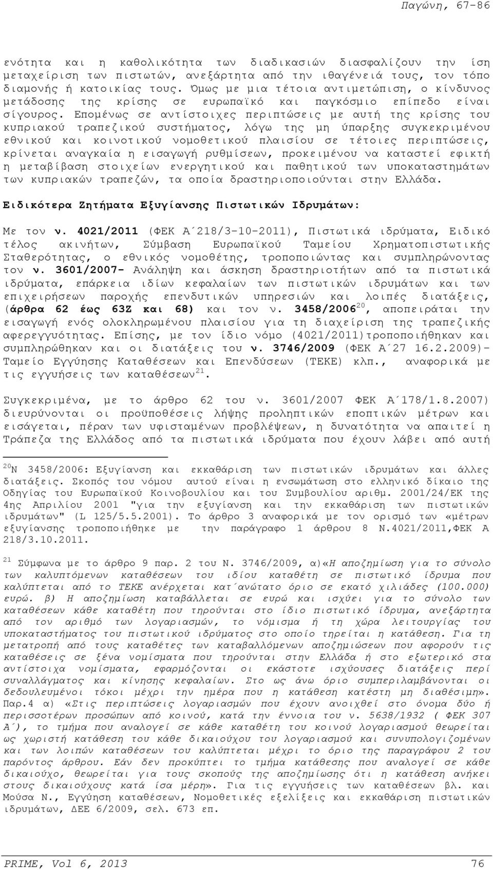 Επομένως σε αντίστοιχες περιπτώσεις με αυτή της κρίσης του κυπριακού τραπεζικού συστήματος, λόγω της μη ύπαρξης συγκεκριμένου εθνικού και κοινοτικού νομοθετικού πλαισίου σε τέτοιες περιπτώσεις,