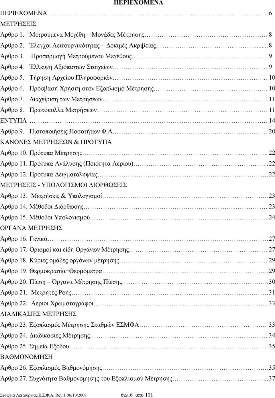 11 ΕΝΤΥΠΑ.. 14 Άρθρο 9. Πιστοποιήσεις Ποσοτήτων Φ.Α... 20 ΚΑΝΟΝΕΣ ΜΕΤΡΗΣΕΩΝ & ΠΡΟΤΥΠΑ Άρθρο 10. Πρότυπα Μέτρησης.. 22 Άρθρο 11. Πρότυπα Ανάλυσης (Ποιότητα Αερίου)... 22 Άρθρο 12.