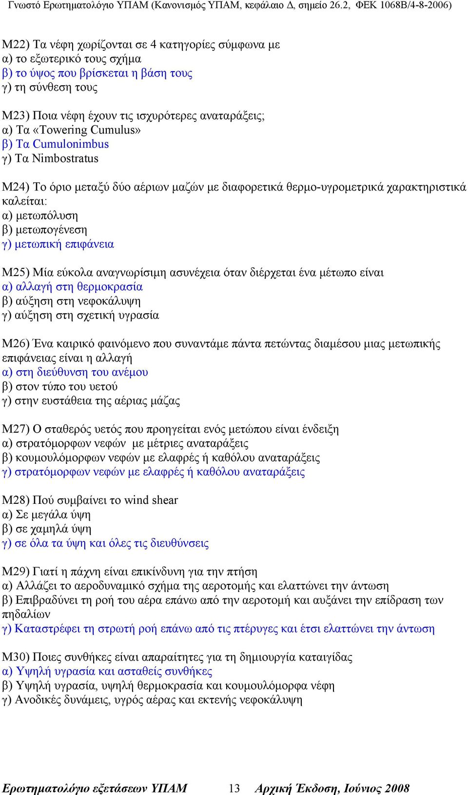 Μία εύκολα αναγνωρίσιμη ασυνέχεια όταν διέρχεται ένα μέτωπο είναι α) αλλαγή στη θερμοκρασία β) αύξηση στη νεφοκάλυψη γ) αύξηση στη σχετική υγρασία Μ26) Ένα καιρικό φαινόμενο που συναντάμε πάντα