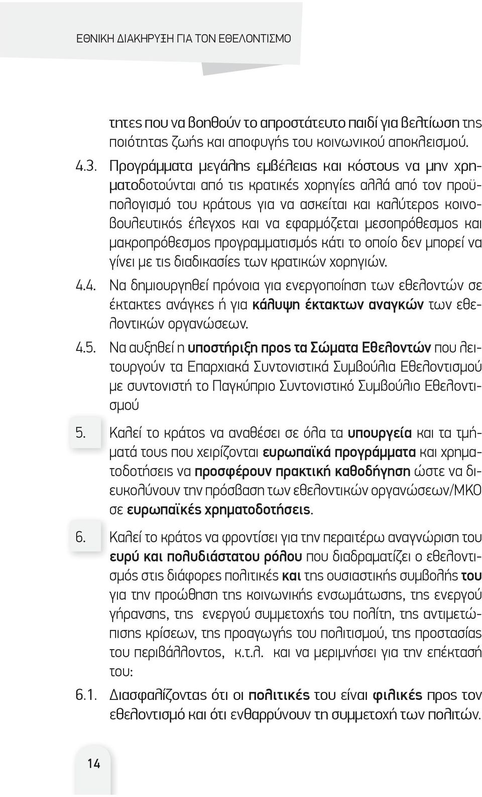 εφαρμόζεται μεσοπρόθεσμος και μακροπρόθεσμος προγραμματισμός κάτι το οποίο δεν μπορεί να γίνει με τις διαδικασίες των κρατικών χορηγιών. 4.