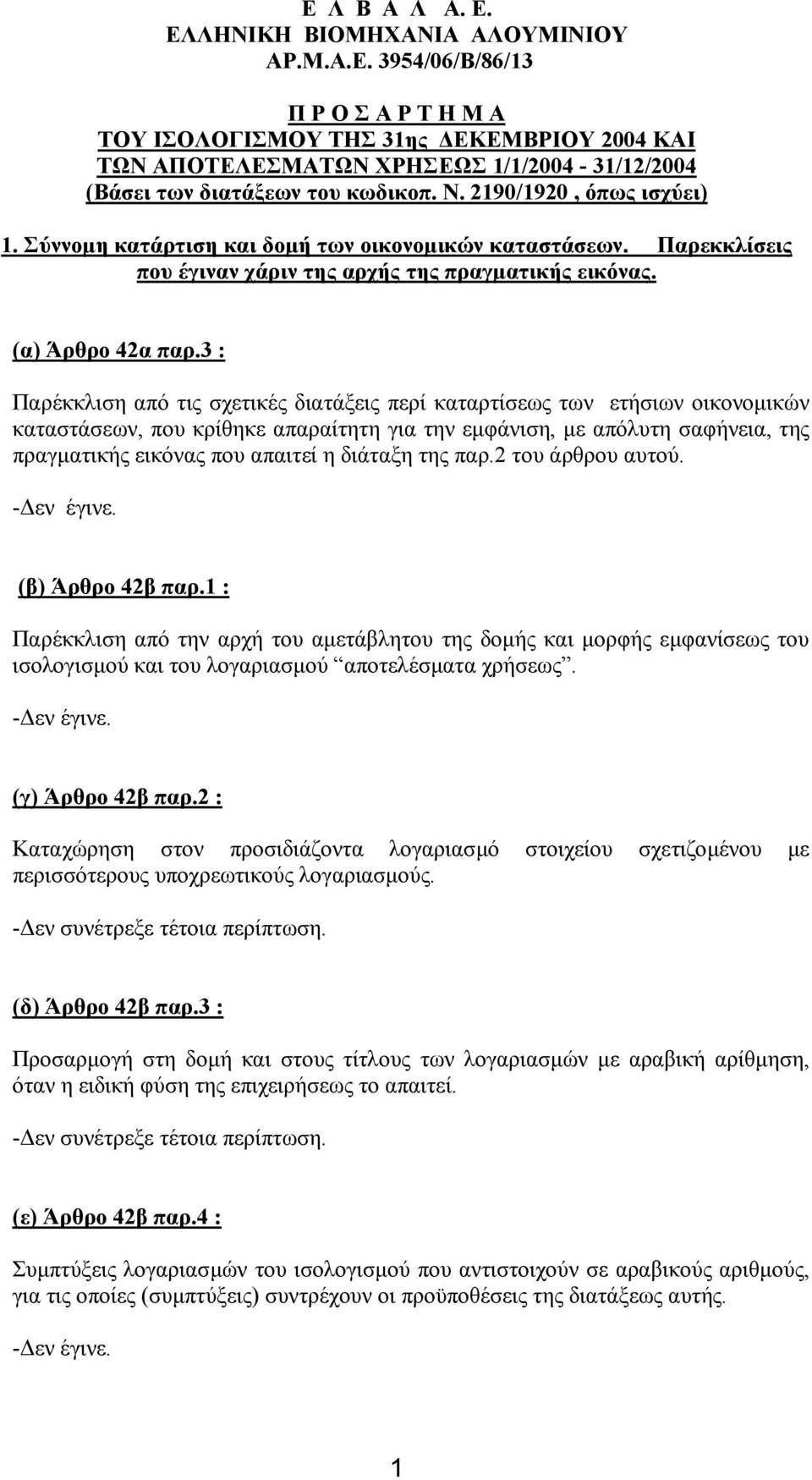 3 : Παρέκκλιση από τις σχετικές διατάξεις περί καταρτίσεως των ετήσιων οικονοµικών καταστάσεων, που κρίθηκε απαραίτητη για την εµφάνιση, µε απόλυτη σαφήνεια, της πραγµατικής εικόνας που απαιτεί η