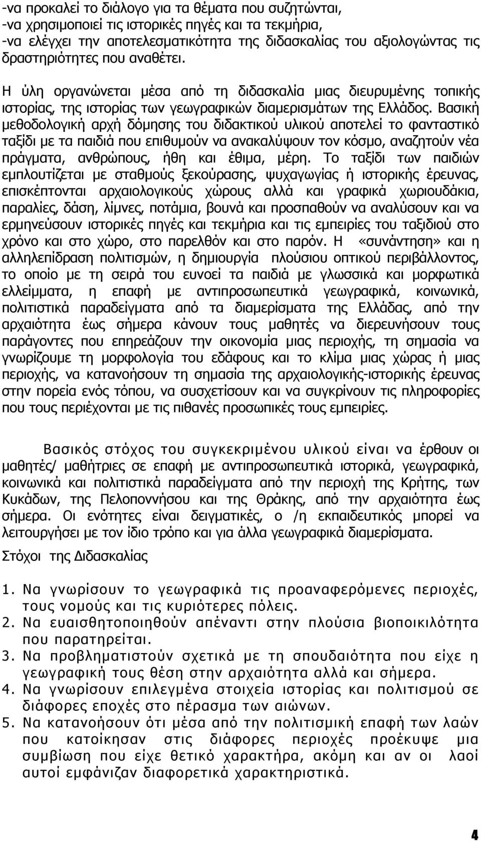 Βασική μεθοδολογική αρχή δόμησης του διδακτικού υλικού αποτελεί το φανταστικό ταξίδι με τα παιδιά που επιθυμούν να ανακαλύψουν τον κόσμο, αναζητούν νέα πράγματα, ανθρώπους, ήθη και έθιμα, μέρη.