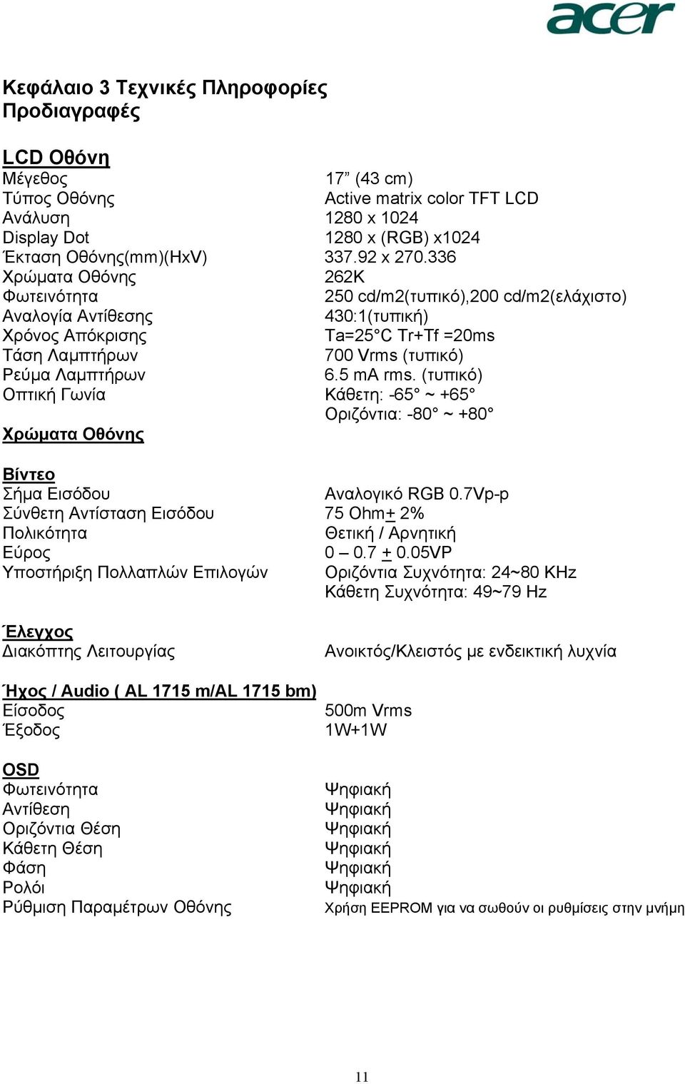 336 Χρώµατα Οθόνης 262K Φωτεινότητα 250 cd/m2(τυπικό),200 cd/m2(ελάχιστο) Αναλογία Αντίθεσης 430:1(τυπική) Χρόνος Απόκρισης Ta=25 C Tr+Tf =20ms Τάση Λαµπτήρων 700 Vrms (τυπικό) Ρεύµα Λαµπτήρων 6.