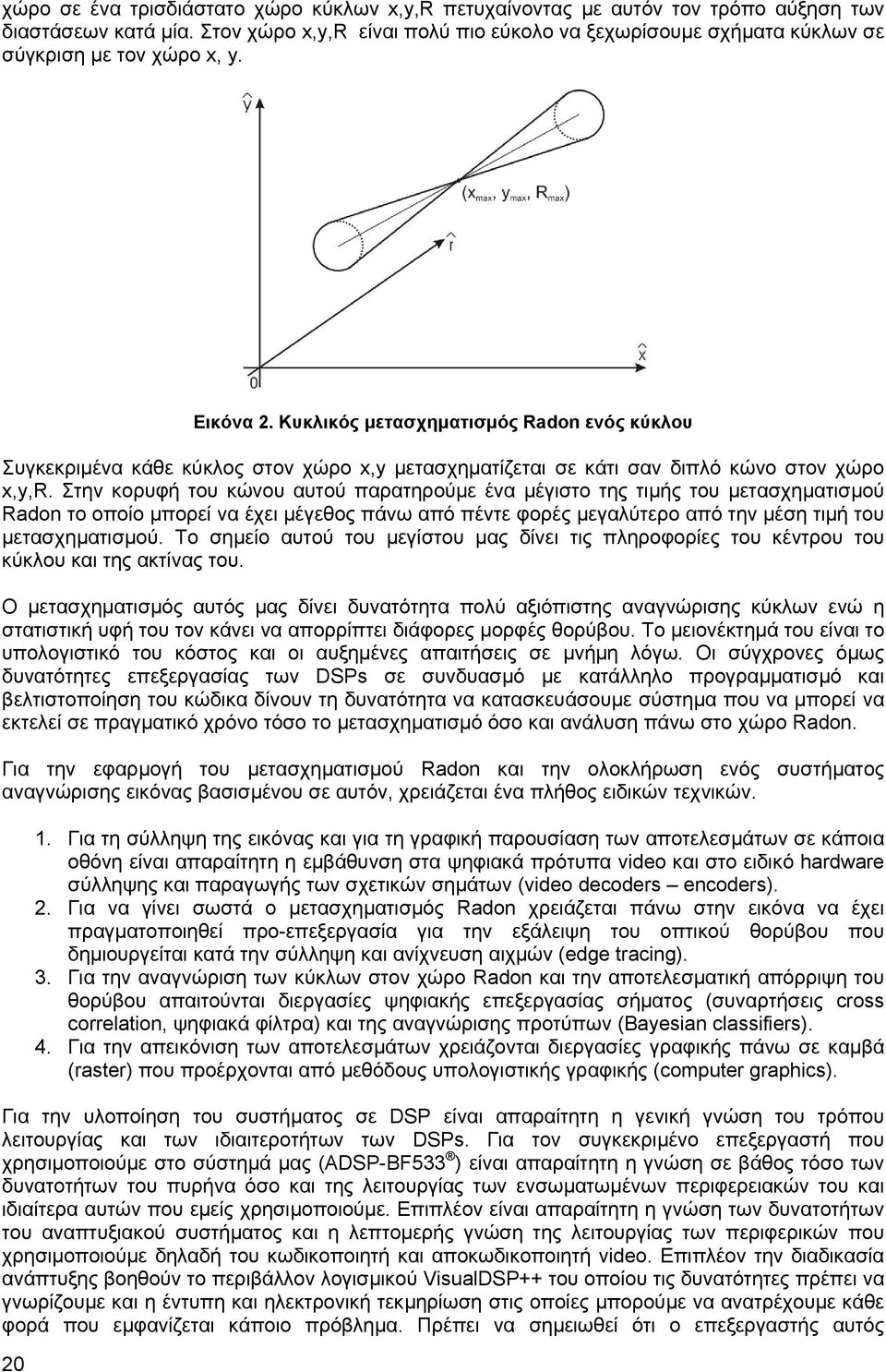 Κυκλικός µετασχηµατισµός Radon ενός κύκλου Συγκεκριµένα κάθε κύκλος στον χώρο x,y µετασχηµατίζεται σε κάτι σαν διπλό κώνο στον χώρο x,y,r.