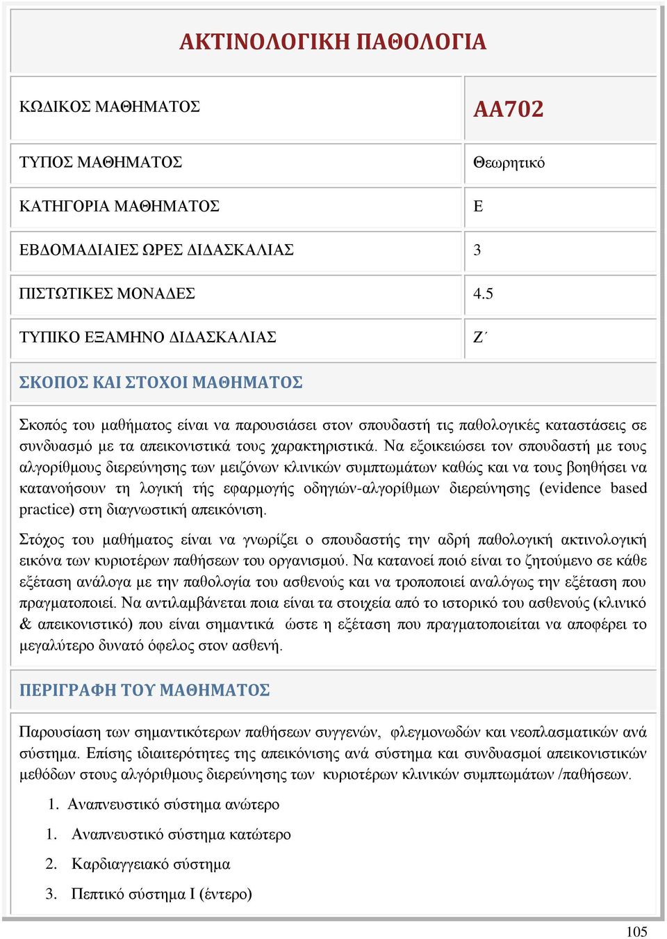 Να εξοικειώσει τον σπουδαστή με τους αλγορίθμους διερεύνησης των μειζόνων κλινικών συμπτωμάτων καθώς και να τους βοηθήσει να κατανοήσουν τη λογική τής εφαρμογής οδηγιών-αλγορίθμων διερεύνησης