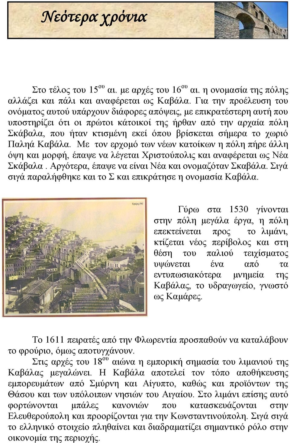 βρίσκεται σήμερα το χωριό Παληά Καβάλα. Με τον ερχομό των νέων κατοίκων η πόλη πήρε άλλη όψη και μορφή, έπαψε να λέγεται Χριστούπολις και αναφέρεται ως Νέα Σκάβαλα.