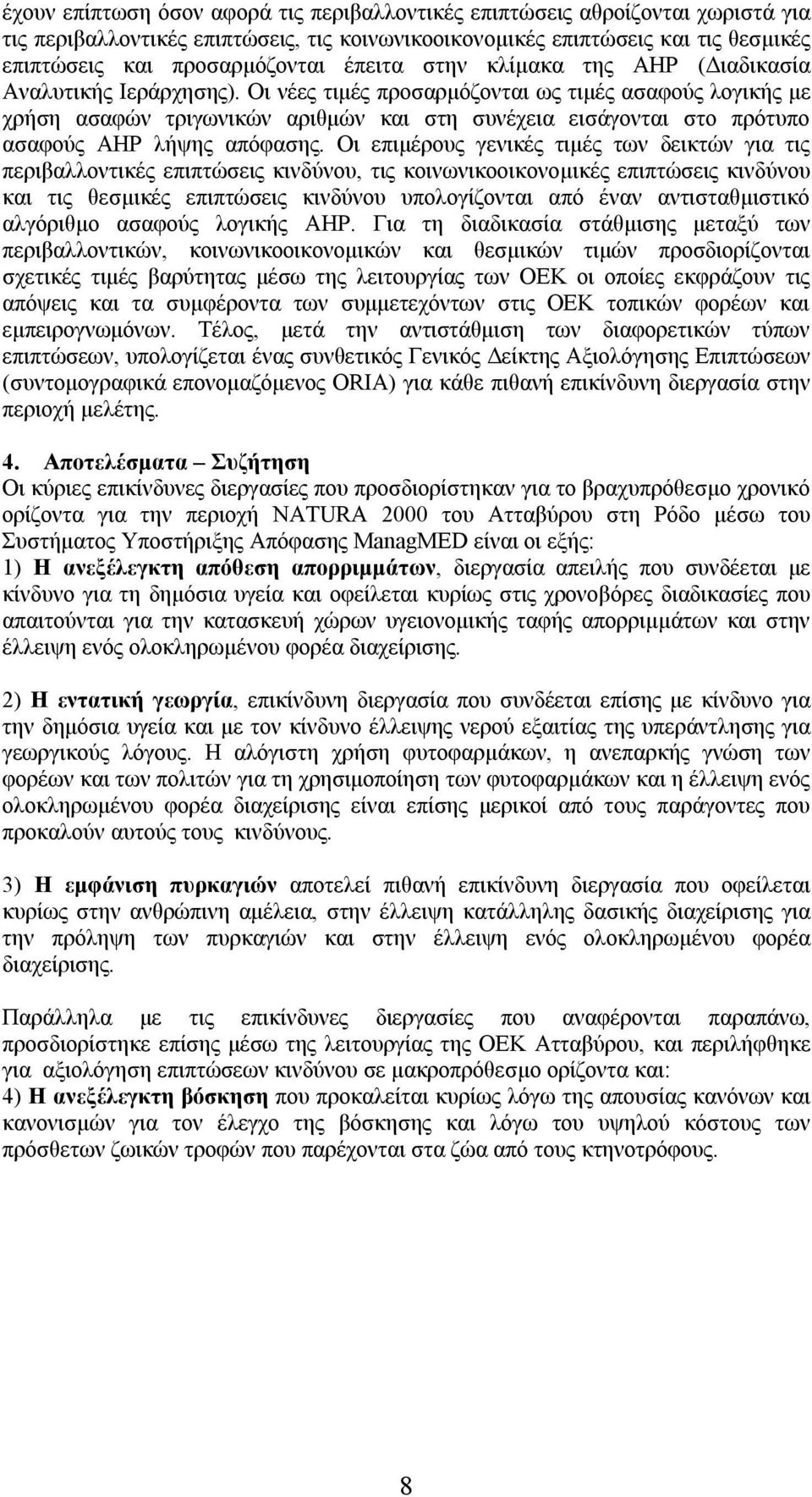 Οι νέες τιμές προσαρμόζονται ως τιμές ασαφούς λογικής με χρήση ασαφών τριγωνικών αριθμών και στη συνέχεια εισάγονται στο πρότυπο ασαφούς AHP λήψης απόφασης.