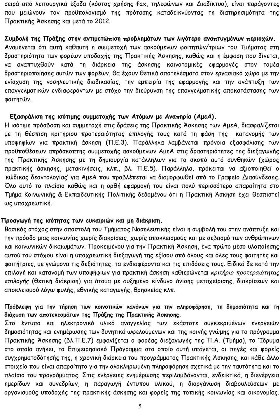 Αναμένεται ότι αυτή καθαυτή η συμμετοχή των ασκούμενων φοιτητών/τριών του Τμήματος στη δραστηριότητα των φορέων υποδοχής της Πρακτικής Άσκησης, καθώς και η έμφαση που δίνεται, να αναπτυχθούν κατά τη