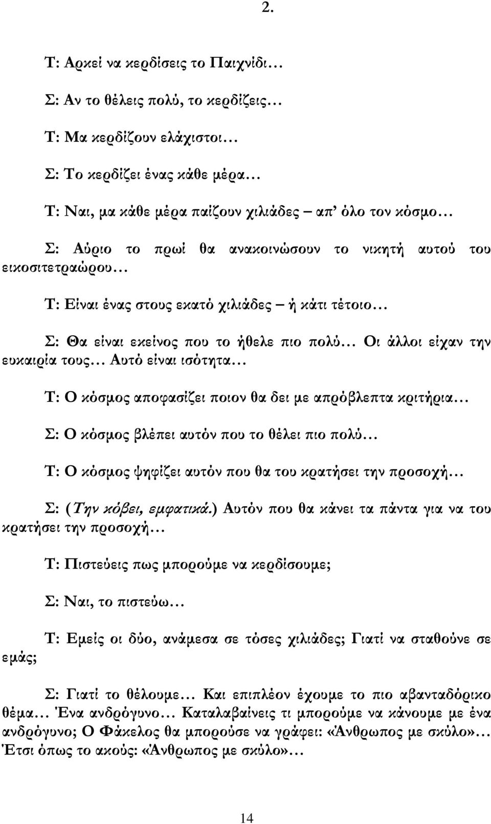 κόσμος αποφασίζει ποιον θα δει με απρόβλεπτα κριτήρια Σ: Ο κόσμος βλέπει αυτόν που το θέλει πιο πολύ Τ: Ο κόσμος ψηφίζει αυτόν που θα του κρατήσει την προσοχή Σ: (Την κόβει, εμφατικά.