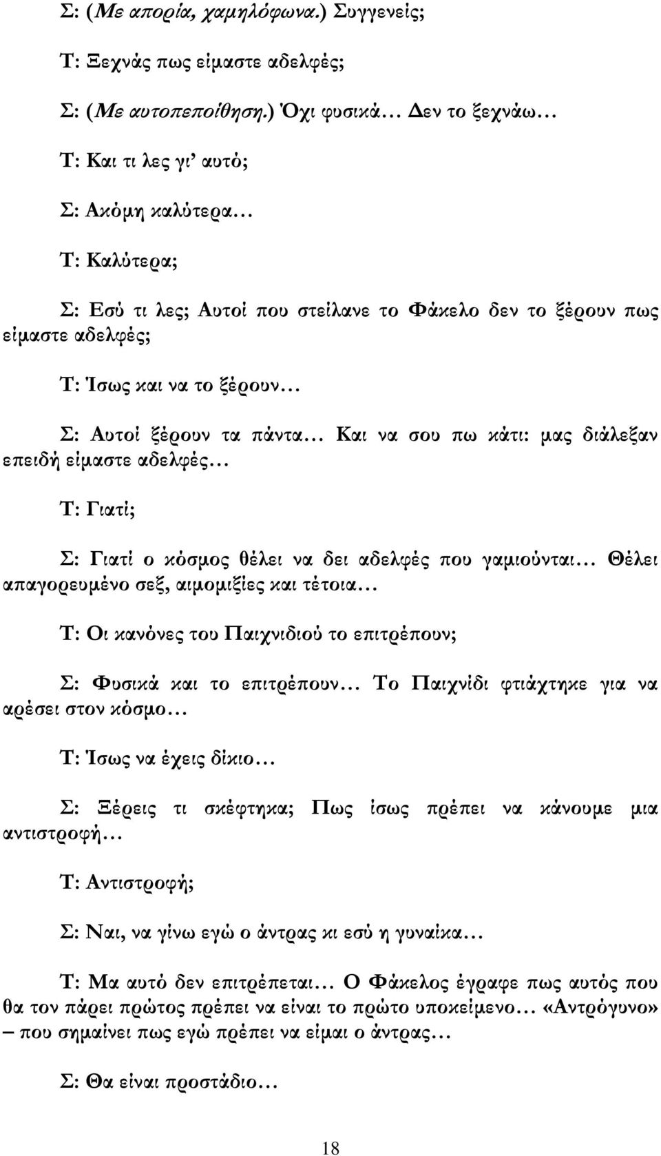 ξέρουν τα πάντα Και να σου πω κάτι: μας διάλεξαν επειδή είμαστε αδελφές Τ: Γιατί; Σ: Γιατί ο κόσμος θέλει να δει αδελφές που γαμιούνται Θέλει απαγορευμένο σεξ, αιμομιξίες και τέτοια Τ: Οι κανόνες του