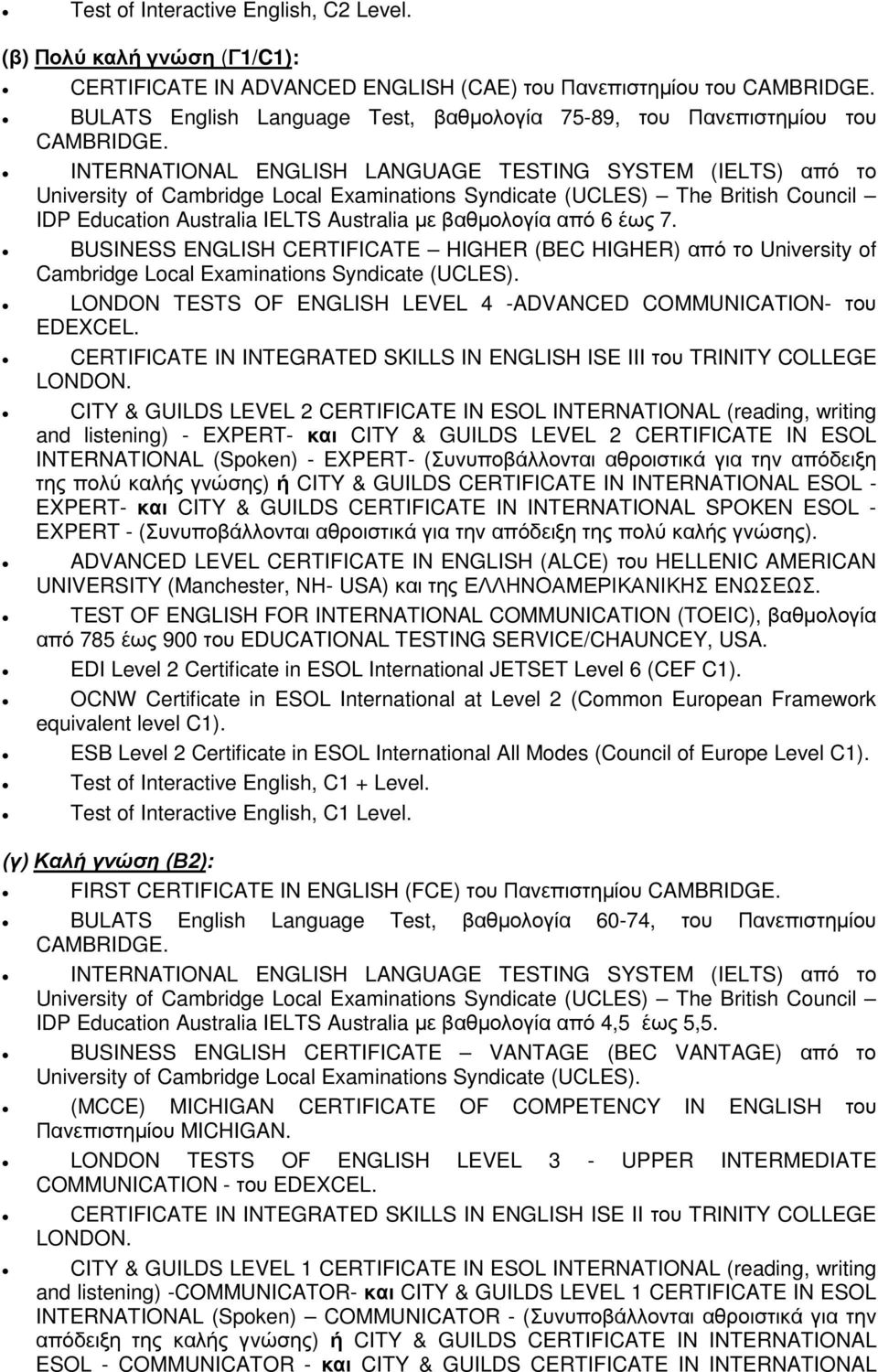 INTERNATIONAL ENGLISH LANGUAGE TESTING SYSTEM (IELTS) από το University of Cambridge Local Examinations Syndicate (UCLES) The British Council IDP Education Australia IELTS Australia µε βαθµολογία από