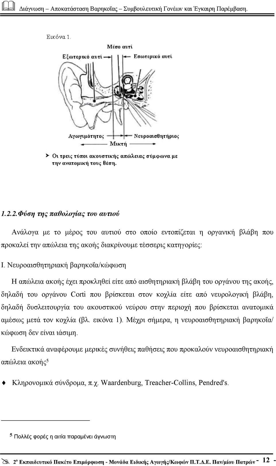 βλάβη, δηλαδή δυσλειτουργία του ακουστικού νεύρου στην περιοχή που βρίσκεται ανατοµικά αµέσως µετά τον κοχλία (βλ. εικόνα 1). Μέχρι σήµερα, η νευροαισθητηριακή βαρηκοΐα/ κώφωση δεν είναι ιάσιµη.