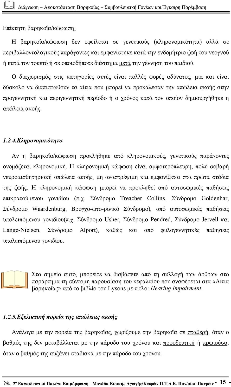 Ο διαχωρισµός στις κατηγορίες αυτές είναι πολλές φορές αδύνατος, µια και είναι δύσκολο να διαπιστωθούν τα αίτια που µπορεί να προκάλεσαν την απώλεια ακοής στην προγεννητική και περιγεννητική περίοδο